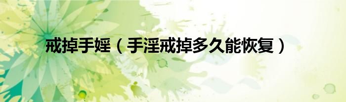 戒掉手婬（手淫戒掉多久能恢復）