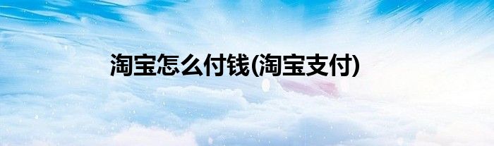 淘寶怎么付錢(淘寶支付)