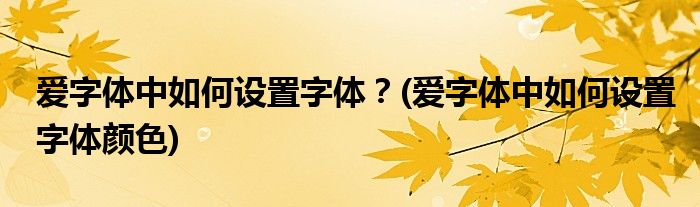 愛字體中如何設置字體？(愛字體中如何設置字體顏色)