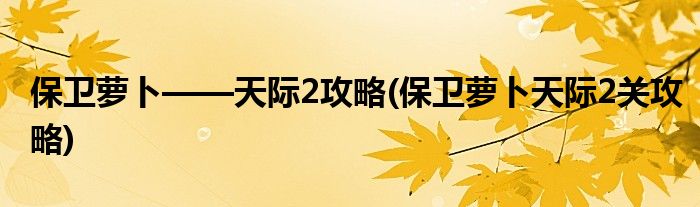 保衛(wèi)蘿卜——天際2攻略(保衛(wèi)蘿卜天際2關攻略)