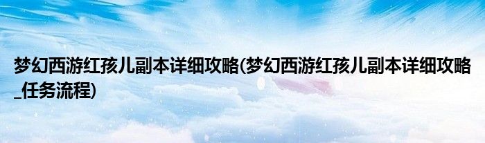 夢幻西游紅孩兒副本詳細攻略(夢幻西游紅孩兒副本詳細攻略_任務(wù)流程)
