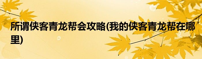 所謂俠客青龍幫會攻略(我的俠客青龍幫在哪里)