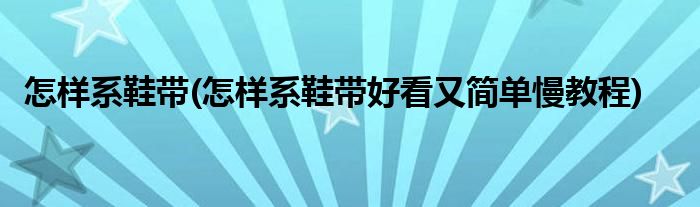 怎樣系鞋帶(怎樣系鞋帶好看又簡單慢教程)