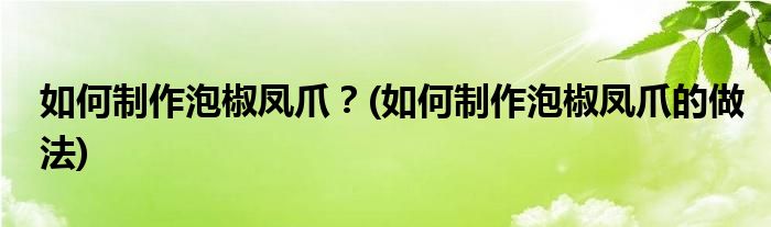 如何制作泡椒鳳爪？(如何制作泡椒鳳爪的做法)