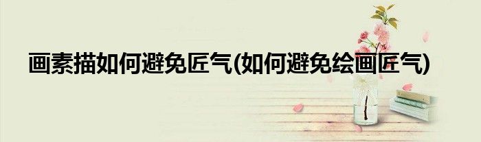 畫素描如何避免匠氣(如何避免繪畫匠氣)