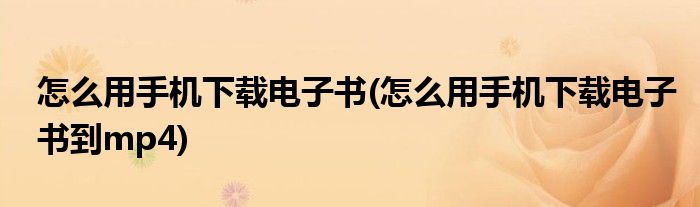 怎么用手機下載電子書(怎么用手機下載電子書到mp4)