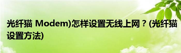 光纖貓 Modem)怎樣設(shè)置無線上網(wǎng)？(光纖貓設(shè)置方法)