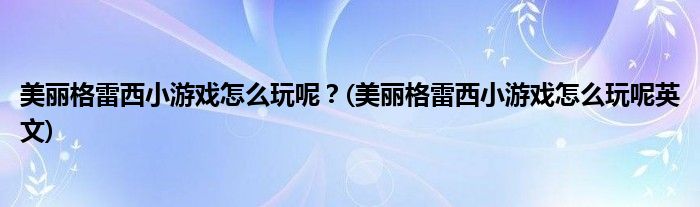 美麗格雷西小游戲怎么玩呢？(美麗格雷西小游戲怎么玩呢英文)