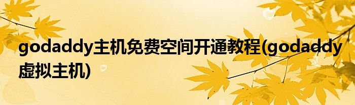 godaddy主機(jī)免費空間開通教程(godaddy虛擬主機(jī))