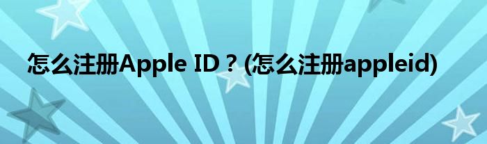 怎么注冊Apple ID？(怎么注冊appleid)