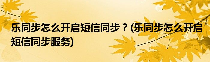 樂同步怎么開啟短信同步？(樂同步怎么開啟短信同步服務(wù))