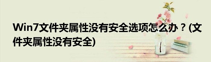 Win7文件夾屬性沒有安全選項怎么辦？(文件夾屬性沒有安全)