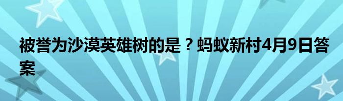 被譽為沙漠英雄樹的是？螞蟻新村4月9日答案