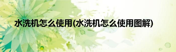 水洗機(jī)怎么使用(水洗機(jī)怎么使用圖解)