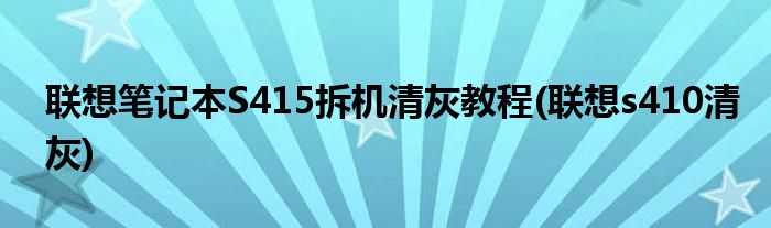 聯(lián)想筆記本S415拆機(jī)清灰教程(聯(lián)想s410清灰)