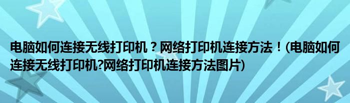 電腦如何連接無線打印機？網(wǎng)絡(luò)打印機連接方法！(電腦如何連接無線打印機?網(wǎng)絡(luò)打印機連接方法圖片)