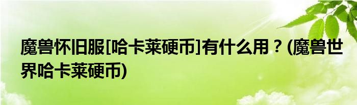 魔獸懷舊服[哈卡萊硬幣]有什么用？(魔獸世界哈卡萊硬幣)