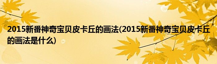 2015新番神奇寶貝皮卡丘的畫法(2015新番神奇寶貝皮卡丘的畫法是什么)