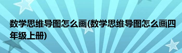 數(shù)學(xué)思維導(dǎo)圖怎么畫(數(shù)學(xué)思維導(dǎo)圖怎么畫四年級(jí)上冊(cè))