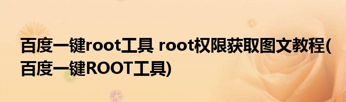 百度一鍵root工具 root權(quán)限獲取圖文教程(百度一鍵ROOT工具)