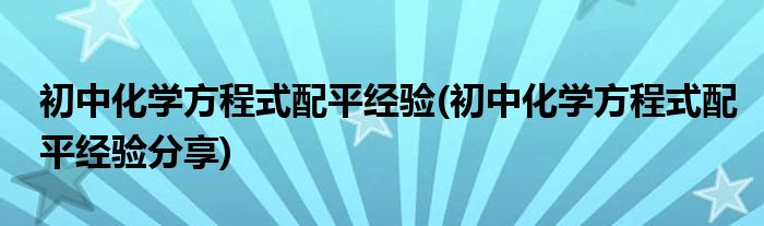 初中化學(xué)方程式配平經(jīng)驗(yàn)(初中化學(xué)方程式配平經(jīng)驗(yàn)分享)