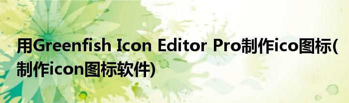 用Greenfish Icon Editor Pro制作ico圖標(biāo)(制作icon圖標(biāo)軟件)