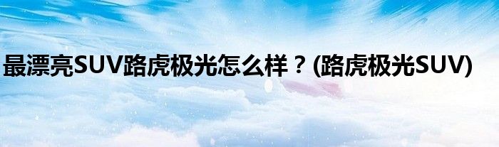 最漂亮SUV路虎極光怎么樣？(路虎極光SUV)