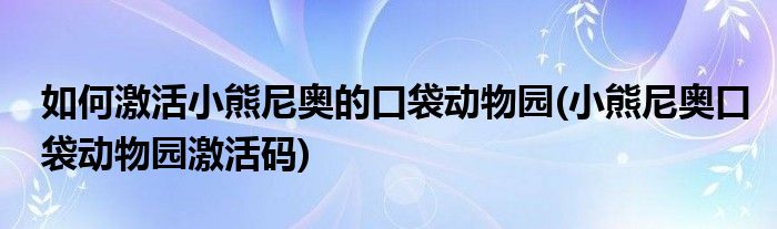 如何激活小熊尼奧的口袋動物園(小熊尼奧口袋動物園激活碼)