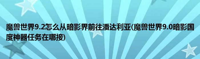 魔獸世界9.2怎么從暗影界前往潘達利亞(魔獸世界9.0暗影國度神器任務在哪接)