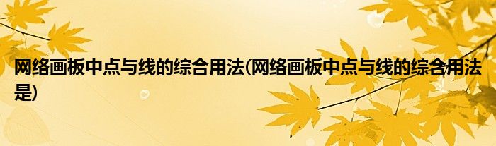 網(wǎng)絡(luò)畫(huà)板中點(diǎn)與線的綜合用法(網(wǎng)絡(luò)畫(huà)板中點(diǎn)與線的綜合用法是)