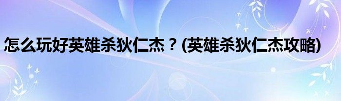 怎么玩好英雄殺狄仁杰？(英雄殺狄仁杰攻略)