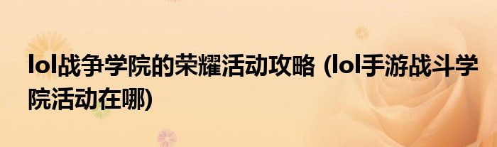 lol戰(zhàn)爭學(xué)院的榮耀活動(dòng)攻略 (lol手游戰(zhàn)斗學(xué)院活動(dòng)在哪)