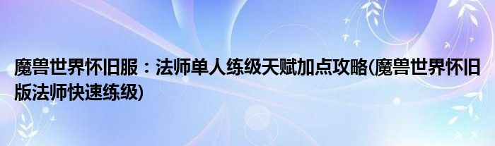 魔獸世界懷舊服：法師單人練級天賦加點攻略(魔獸世界懷舊版法師快速練級)