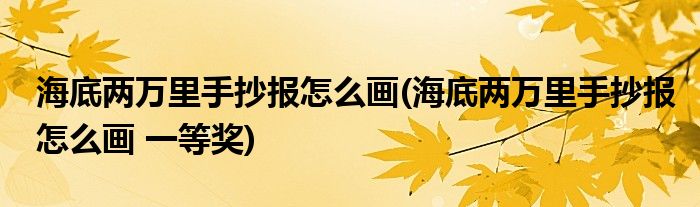 海底兩萬(wàn)里手抄報(bào)怎么畫(huà)(海底兩萬(wàn)里手抄報(bào)怎么畫(huà) 一等獎(jiǎng))