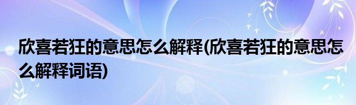 欣喜若狂的意思怎么解釋(欣喜若狂的意思怎么解釋詞語(yǔ))