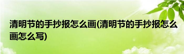 清明節(jié)的手抄報(bào)怎么畫(huà)(清明節(jié)的手抄報(bào)怎么畫(huà)怎么寫(xiě))