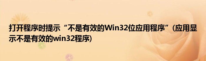 打開(kāi)程序時(shí)提示“不是有效的Win32位應(yīng)用程序”(應(yīng)用顯示不是有效的win32程序)