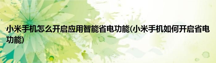 小米手機(jī)怎么開(kāi)啟應(yīng)用智能省電功能(小米手機(jī)如何開(kāi)啟省電功能)