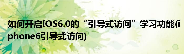 如何開啟IOS6.0的“引導(dǎo)式訪問”學(xué)習(xí)功能(iphone6引導(dǎo)式訪問)