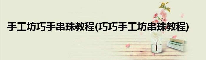 手工坊巧手串珠教程(巧巧手工坊串珠教程)
