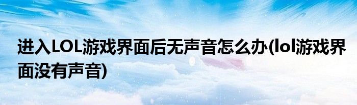 進入LOL游戲界面后無聲音怎么辦(lol游戲界面沒有聲音)