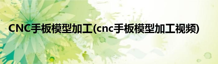 CNC手板模型加工(cnc手板模型加工視頻)
