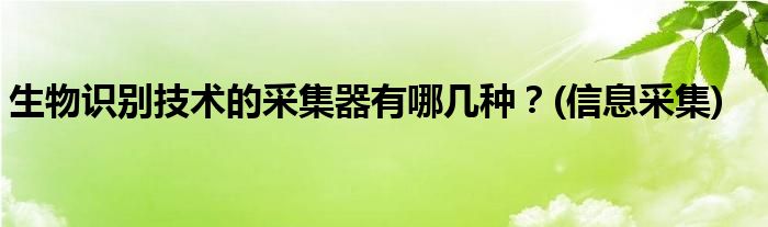 生物識(shí)別技術(shù)的采集器有哪幾種？(信息采集)