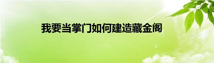 我要當(dāng)掌門(mén)如何建造藏金閣