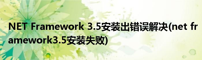 NET Framework 3.5安裝出錯(cuò)誤解決(net framework3.5安裝失敗)