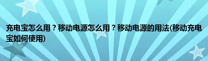 充電寶怎么用？移動(dòng)電源怎么用？移動(dòng)電源的用法(移動(dòng)充電寶如何使用)