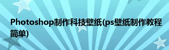 Photoshop制作科技壁紙(ps壁紙制作教程簡(jiǎn)單)