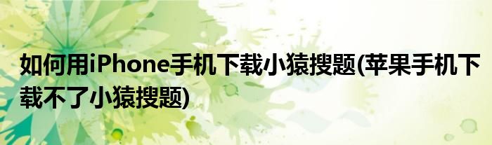 如何用iPhone手機(jī)下載小猿搜題(蘋(píng)果手機(jī)下載不了小猿搜題)