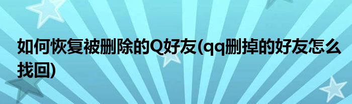 如何恢復(fù)被刪除的Q好友(qq刪掉的好友怎么找回)