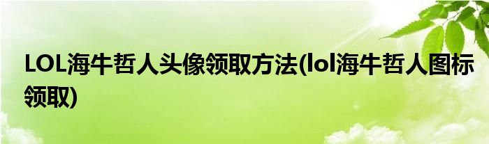 LOL海牛哲人頭像領(lǐng)取方法(lol海牛哲人圖標(biāo)領(lǐng)取)